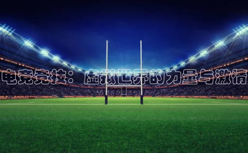 电竞竞技：虚拟世界的力量与激情