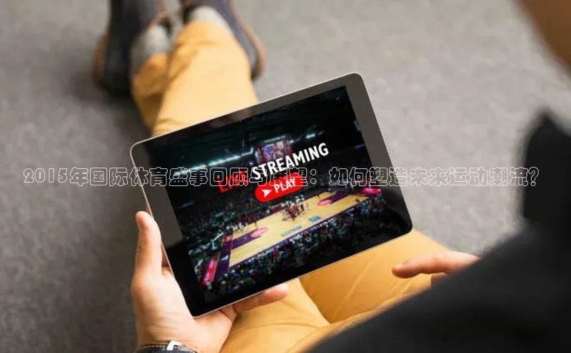 2015年国际体育盛事回顾与展望：如何塑造未来运动潮流？