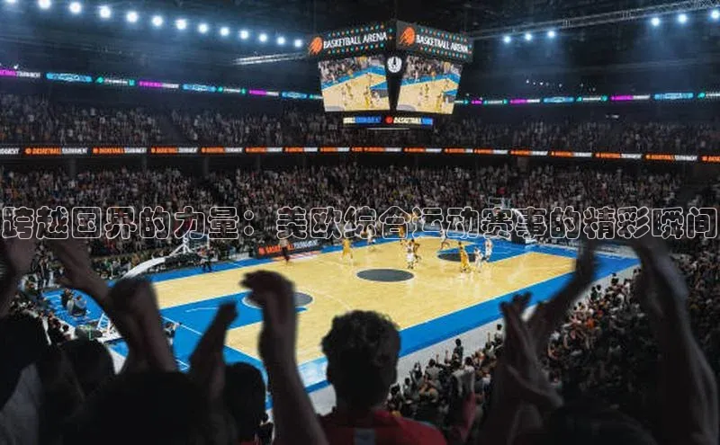 跨越国界的力量：美欧综合运动赛事的精彩瞬间
