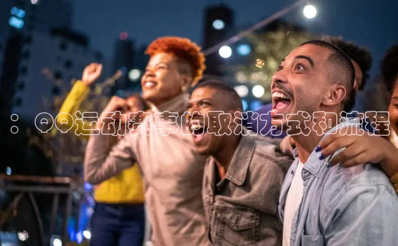 ：QQ运动赛事的取消方式和流程