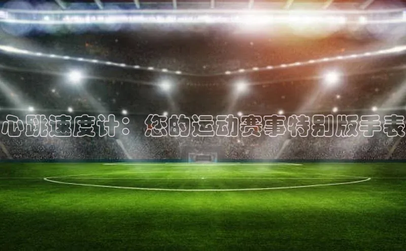 心跳速度计：您的运动赛事特别版手表