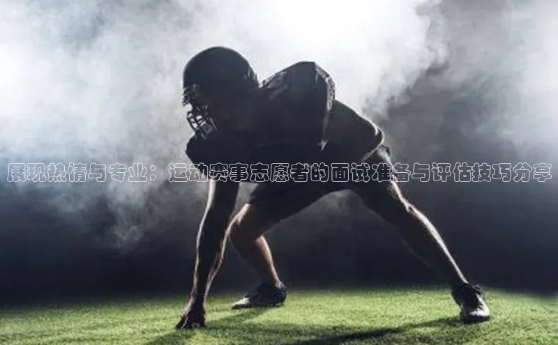 展现热情与专业：运动赛事志愿者的面试准备与评估技巧分享