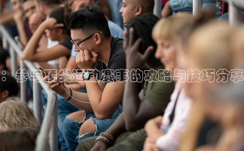 ：参与顶尖运动赛事的攻略与技巧分享